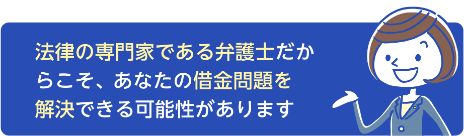 法律の専門家だからこそ、あなたの借金問題を解決できる可能性があります